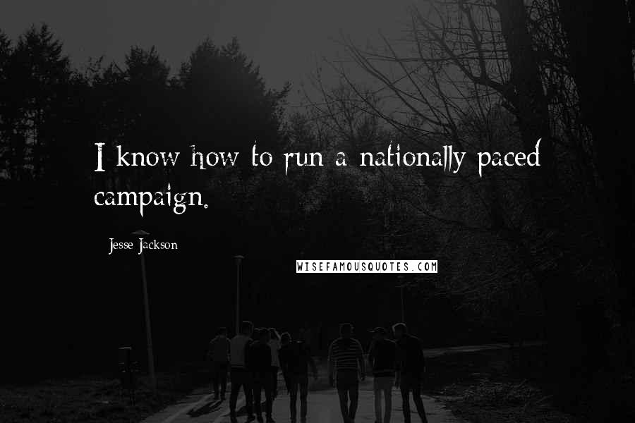 Jesse Jackson Quotes: I know how to run a nationally paced campaign.