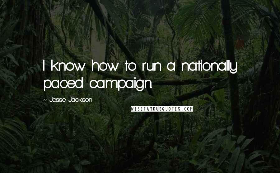 Jesse Jackson Quotes: I know how to run a nationally paced campaign.