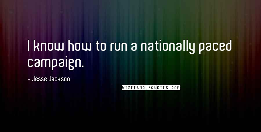 Jesse Jackson Quotes: I know how to run a nationally paced campaign.