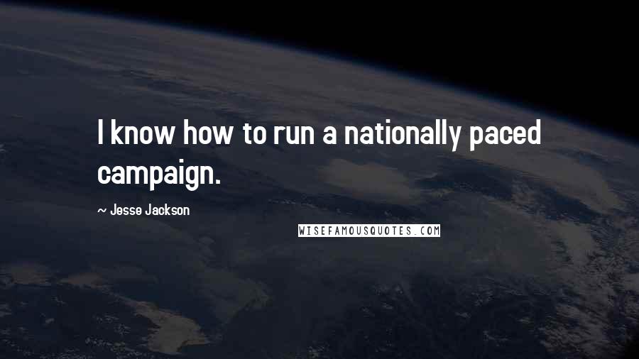 Jesse Jackson Quotes: I know how to run a nationally paced campaign.