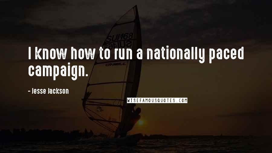 Jesse Jackson Quotes: I know how to run a nationally paced campaign.