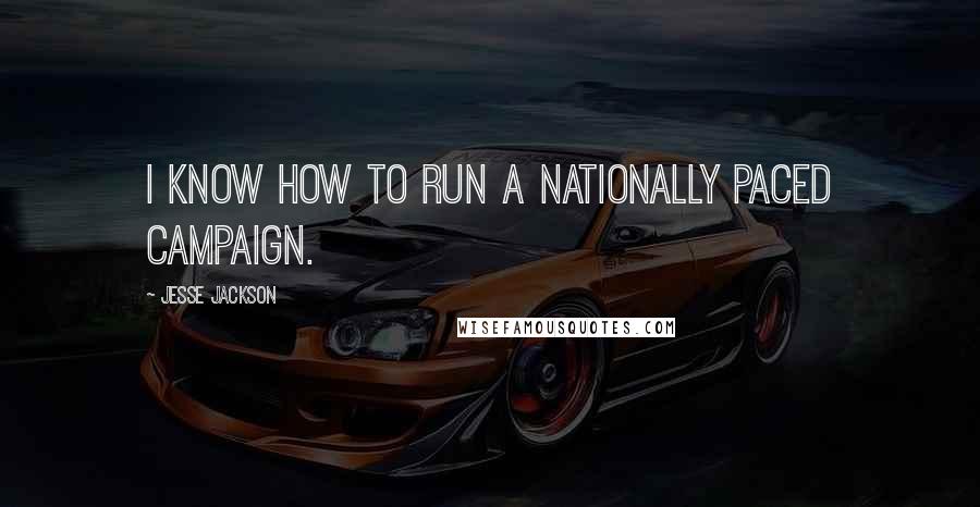 Jesse Jackson Quotes: I know how to run a nationally paced campaign.