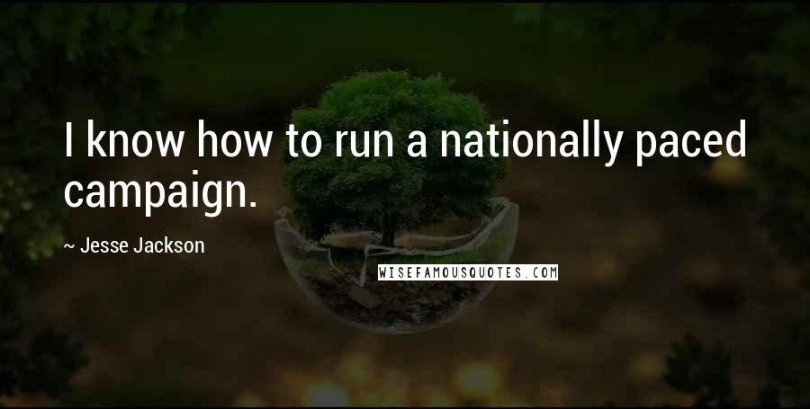 Jesse Jackson Quotes: I know how to run a nationally paced campaign.