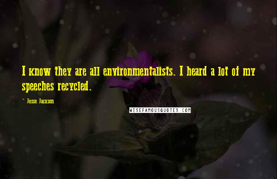 Jesse Jackson Quotes: I know they are all environmentalists. I heard a lot of my speeches recycled.