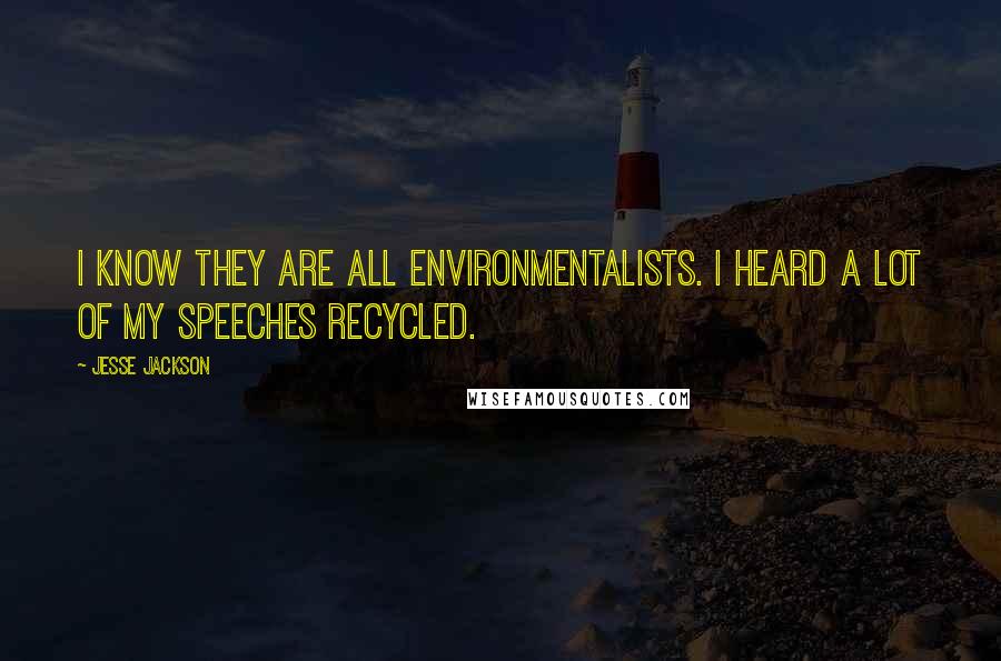 Jesse Jackson Quotes: I know they are all environmentalists. I heard a lot of my speeches recycled.