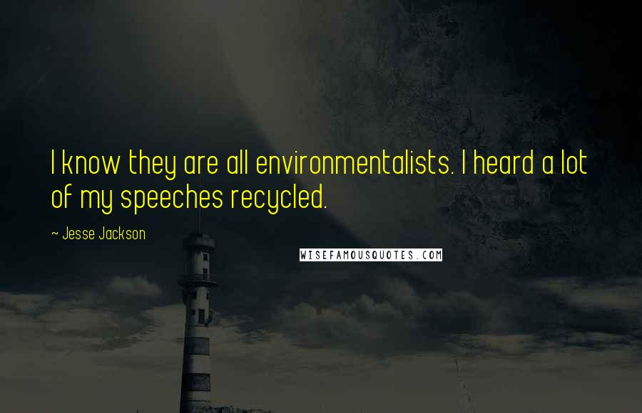 Jesse Jackson Quotes: I know they are all environmentalists. I heard a lot of my speeches recycled.