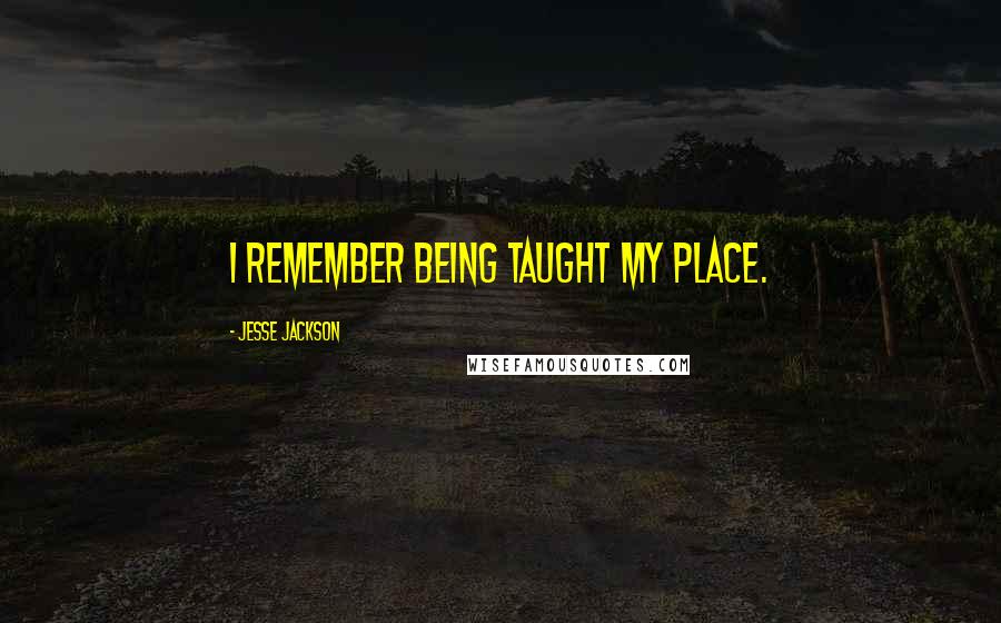 Jesse Jackson Quotes: I remember being taught my place.