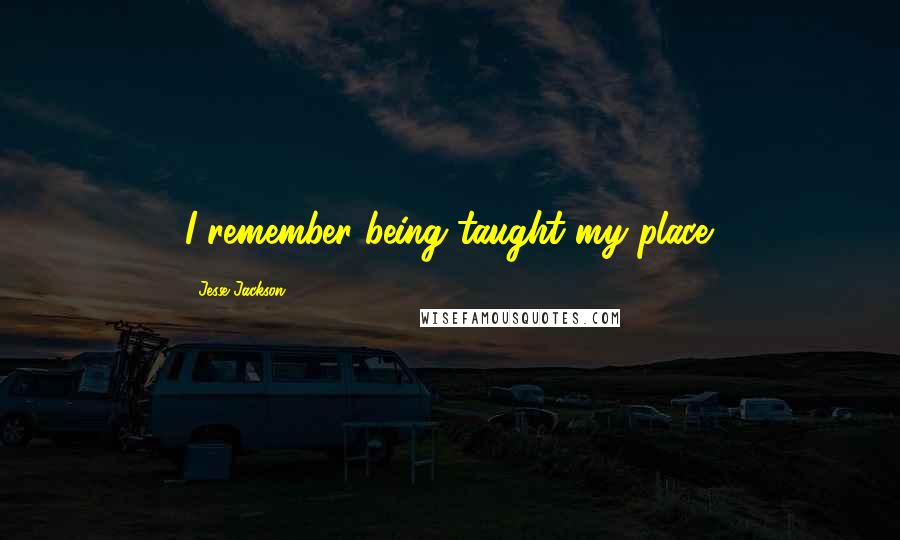 Jesse Jackson Quotes: I remember being taught my place.