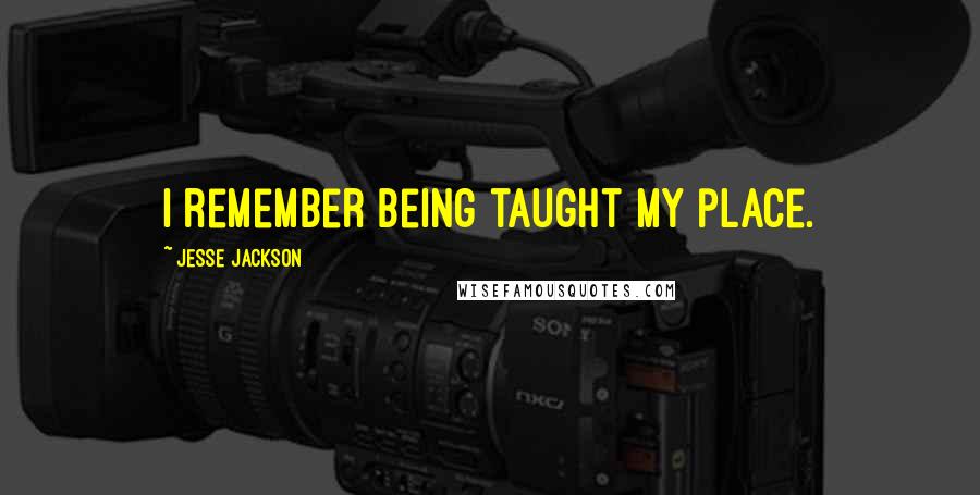 Jesse Jackson Quotes: I remember being taught my place.