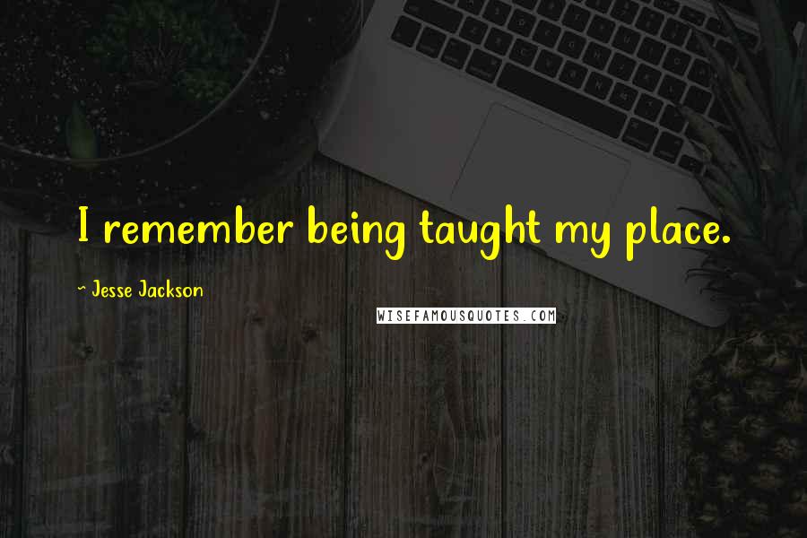 Jesse Jackson Quotes: I remember being taught my place.