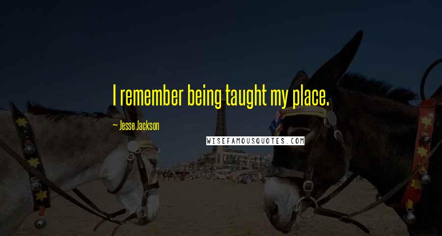 Jesse Jackson Quotes: I remember being taught my place.