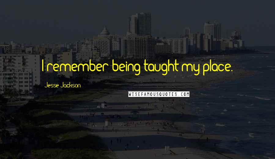 Jesse Jackson Quotes: I remember being taught my place.