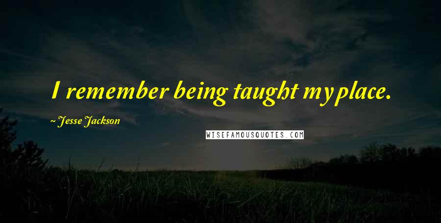 Jesse Jackson Quotes: I remember being taught my place.