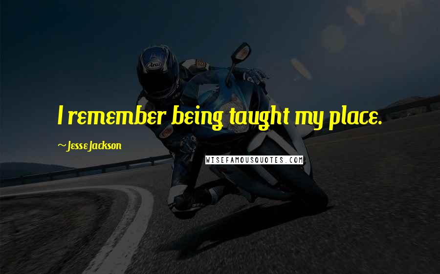 Jesse Jackson Quotes: I remember being taught my place.