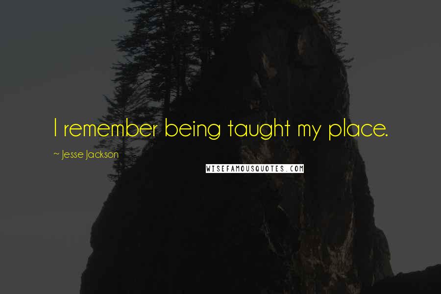 Jesse Jackson Quotes: I remember being taught my place.