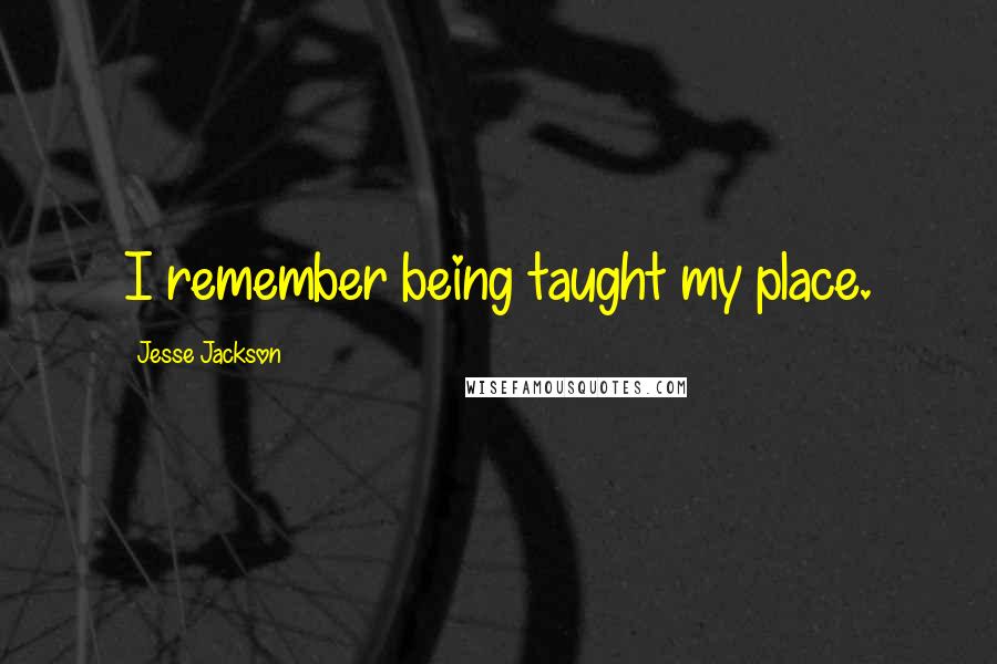 Jesse Jackson Quotes: I remember being taught my place.