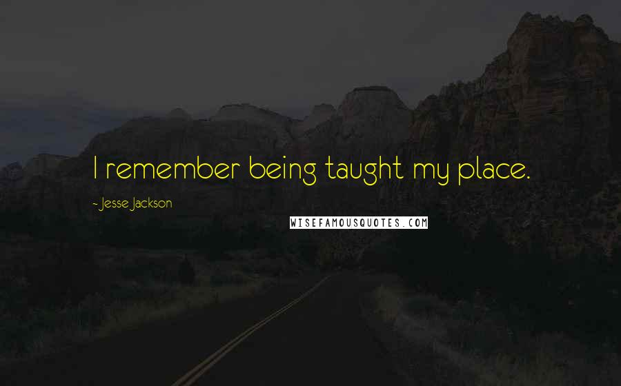 Jesse Jackson Quotes: I remember being taught my place.