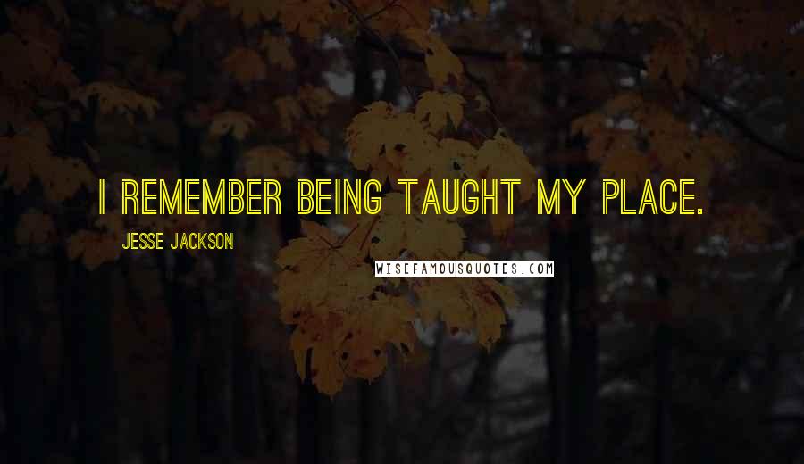 Jesse Jackson Quotes: I remember being taught my place.