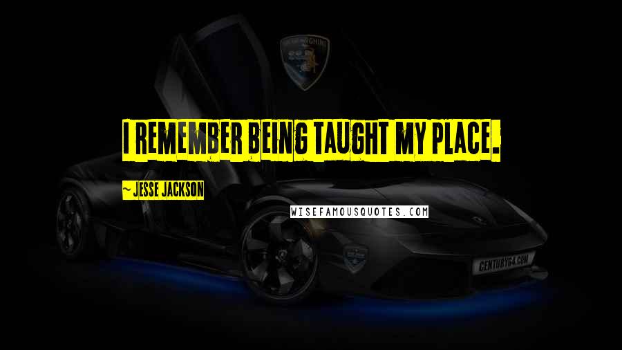 Jesse Jackson Quotes: I remember being taught my place.