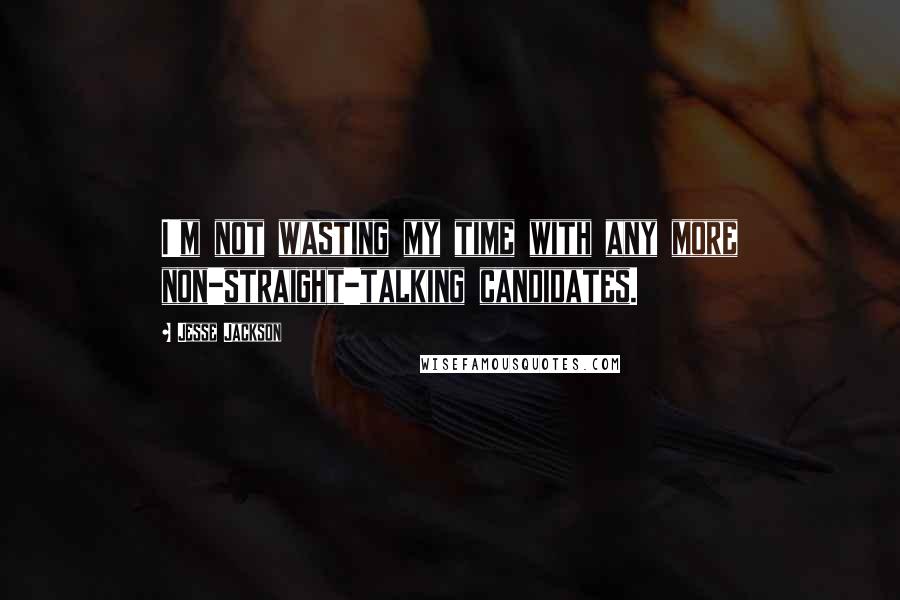 Jesse Jackson Quotes: I'm not wasting my time with any more non-straight-talking candidates.