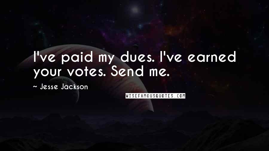 Jesse Jackson Quotes: I've paid my dues. I've earned your votes. Send me.