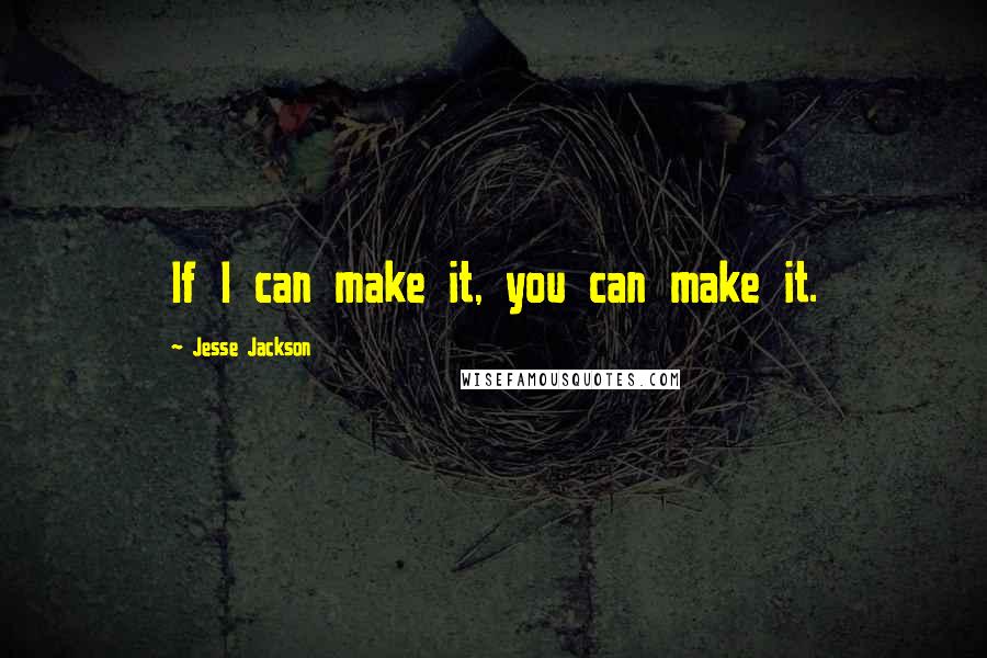 Jesse Jackson Quotes: If I can make it, you can make it.