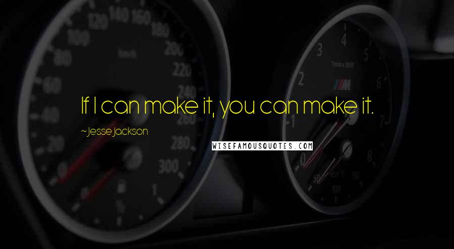 Jesse Jackson Quotes: If I can make it, you can make it.