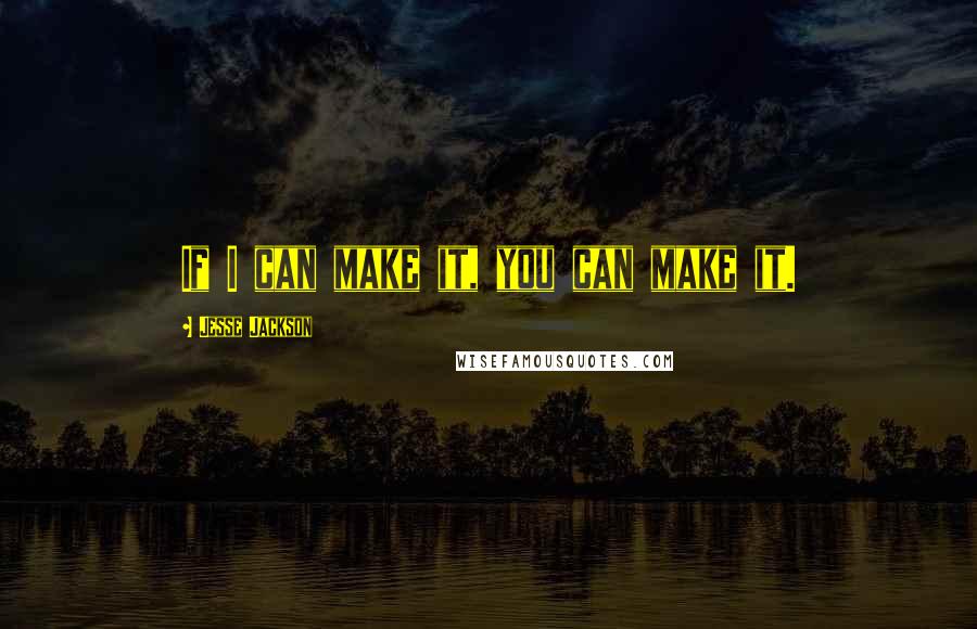 Jesse Jackson Quotes: If I can make it, you can make it.