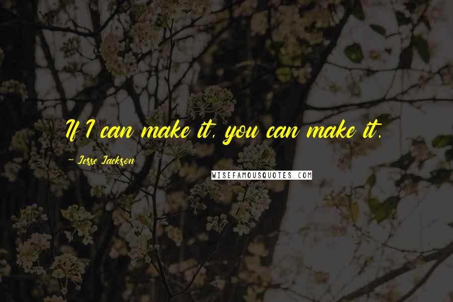 Jesse Jackson Quotes: If I can make it, you can make it.