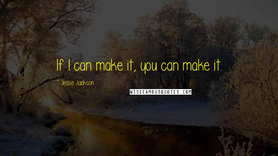 Jesse Jackson Quotes: If I can make it, you can make it.