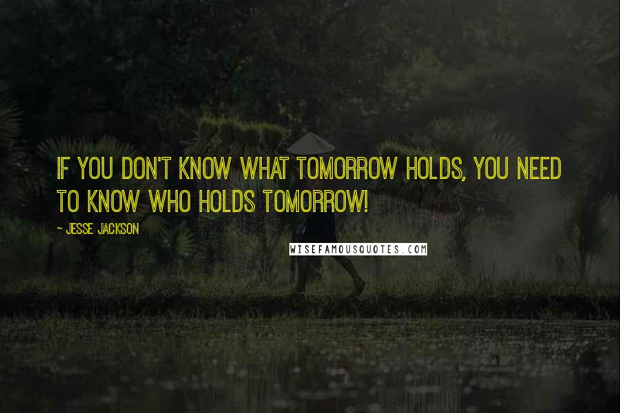 Jesse Jackson Quotes: If you don't know what tomorrow holds, you need to know who holds tomorrow!