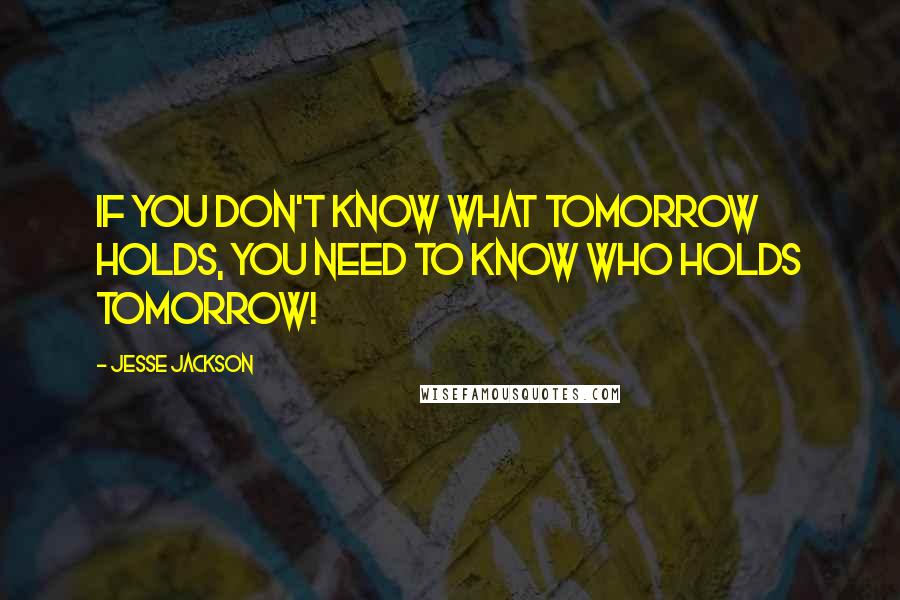 Jesse Jackson Quotes: If you don't know what tomorrow holds, you need to know who holds tomorrow!