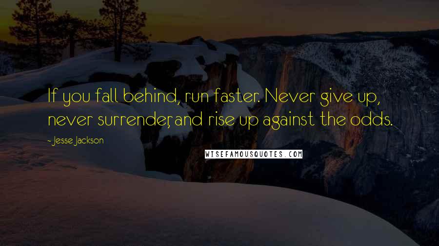 Jesse Jackson Quotes: If you fall behind, run faster. Never give up, never surrender, and rise up against the odds.