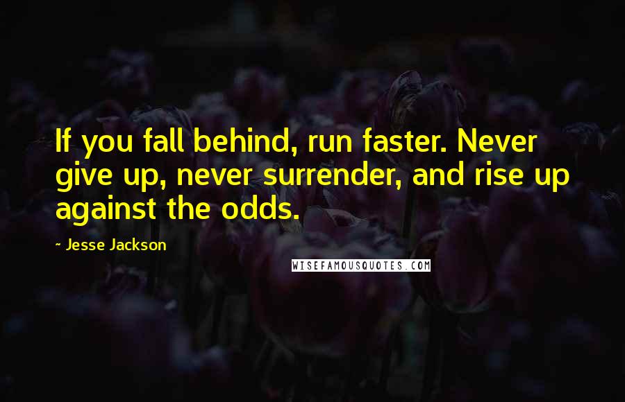 Jesse Jackson Quotes: If you fall behind, run faster. Never give up, never surrender, and rise up against the odds.