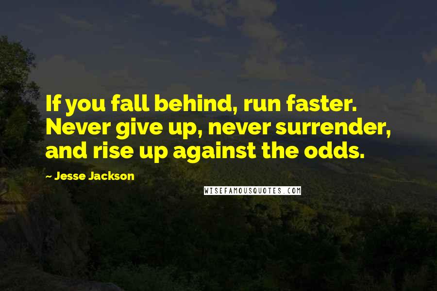 Jesse Jackson Quotes: If you fall behind, run faster. Never give up, never surrender, and rise up against the odds.