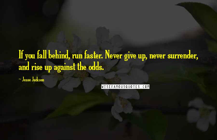 Jesse Jackson Quotes: If you fall behind, run faster. Never give up, never surrender, and rise up against the odds.