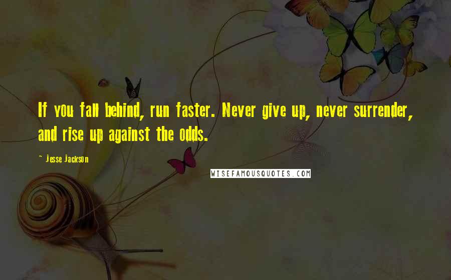 Jesse Jackson Quotes: If you fall behind, run faster. Never give up, never surrender, and rise up against the odds.