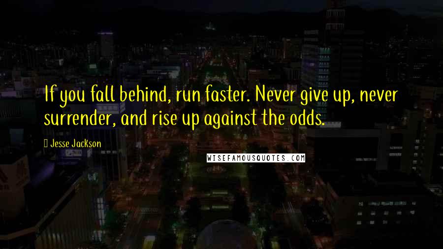 Jesse Jackson Quotes: If you fall behind, run faster. Never give up, never surrender, and rise up against the odds.