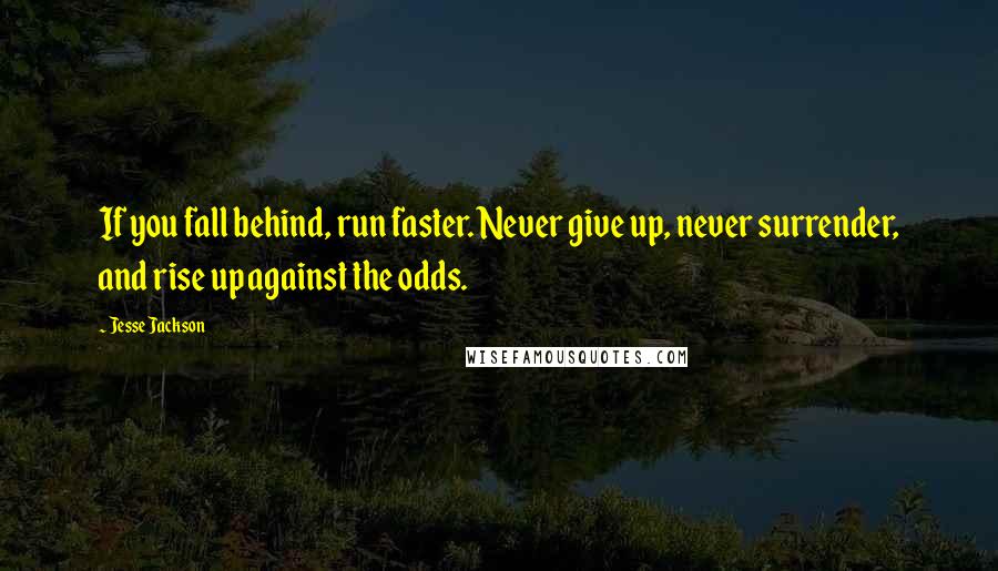 Jesse Jackson Quotes: If you fall behind, run faster. Never give up, never surrender, and rise up against the odds.