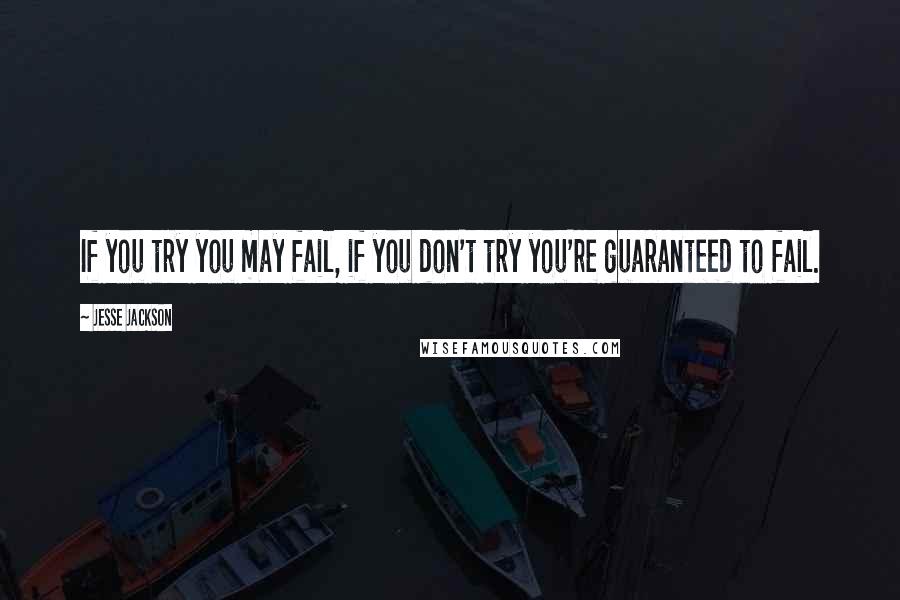 Jesse Jackson Quotes: If you try you may fail, if you don't try you're guaranteed to fail.