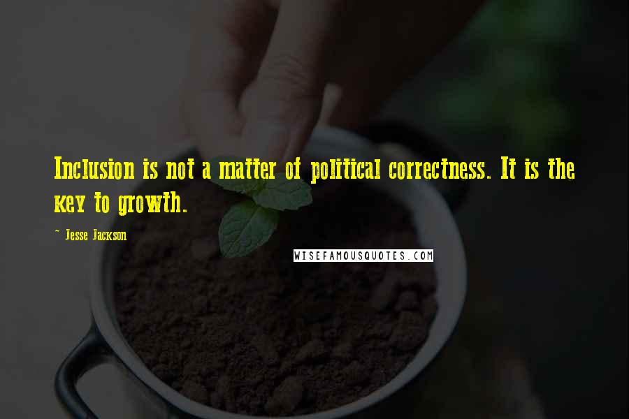 Jesse Jackson Quotes: Inclusion is not a matter of political correctness. It is the key to growth.