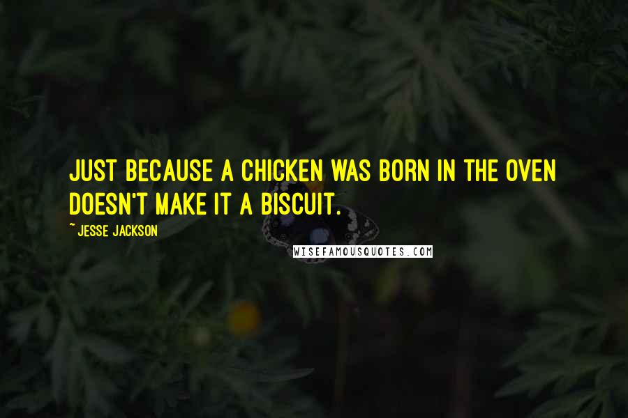 Jesse Jackson Quotes: Just because a chicken was born in the oven doesn't make it a biscuit.