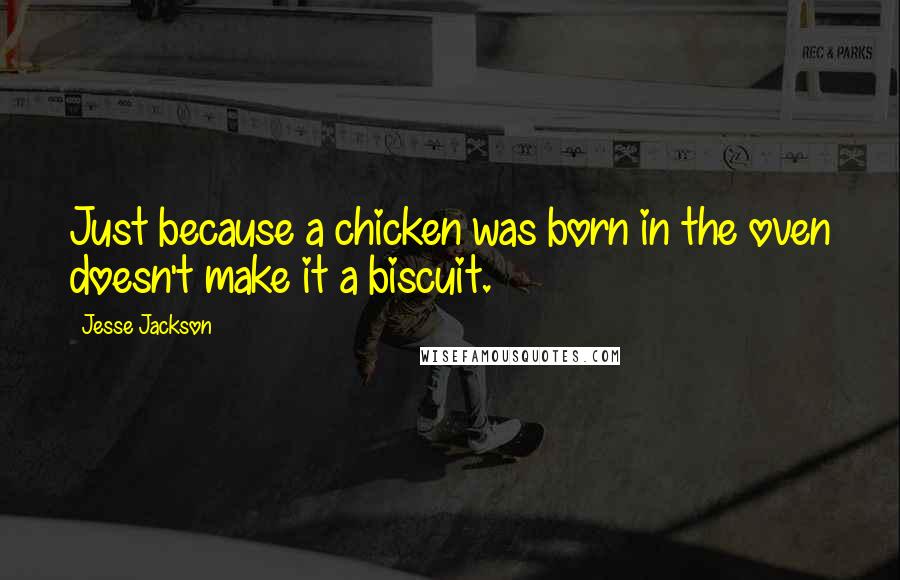 Jesse Jackson Quotes: Just because a chicken was born in the oven doesn't make it a biscuit.