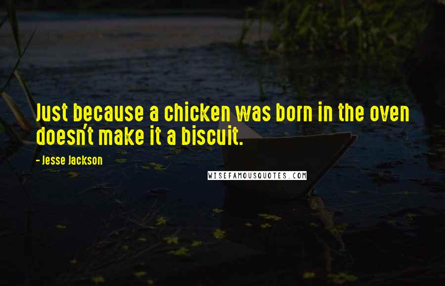 Jesse Jackson Quotes: Just because a chicken was born in the oven doesn't make it a biscuit.