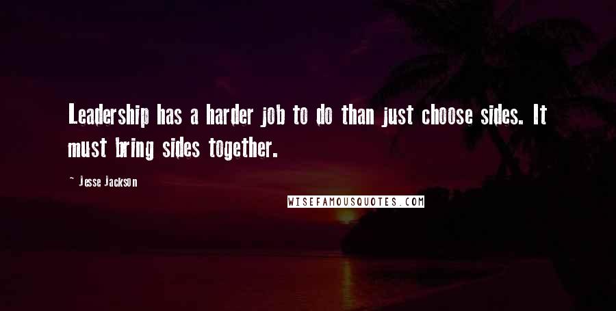 Jesse Jackson Quotes: Leadership has a harder job to do than just choose sides. It must bring sides together.