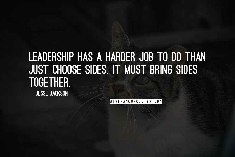 Jesse Jackson Quotes: Leadership has a harder job to do than just choose sides. It must bring sides together.