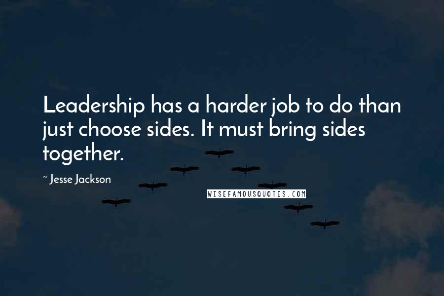 Jesse Jackson Quotes: Leadership has a harder job to do than just choose sides. It must bring sides together.