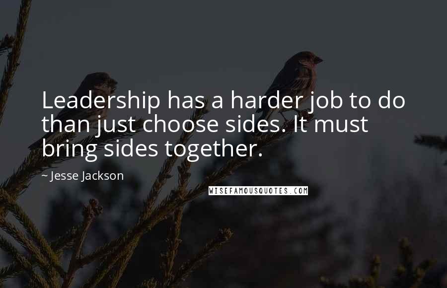 Jesse Jackson Quotes: Leadership has a harder job to do than just choose sides. It must bring sides together.