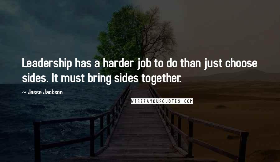 Jesse Jackson Quotes: Leadership has a harder job to do than just choose sides. It must bring sides together.