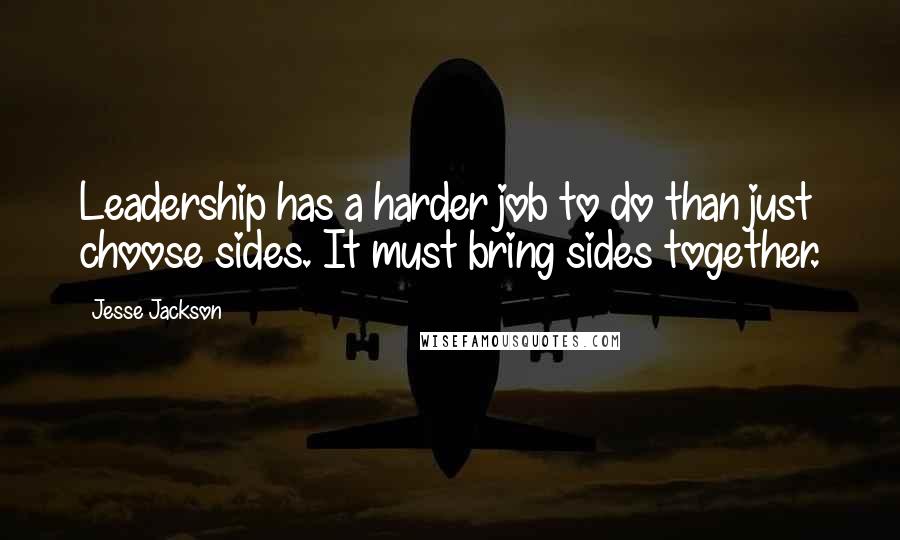 Jesse Jackson Quotes: Leadership has a harder job to do than just choose sides. It must bring sides together.